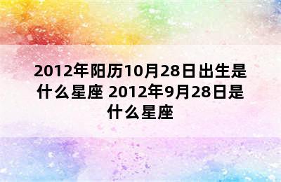 2012年阳历10月28日出生是什么星座 2012年9月28日是什么星座